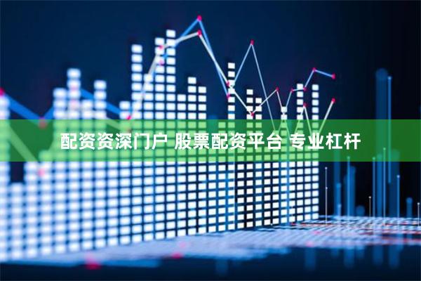 配资资深门户 股票配资平台 专业杠杆