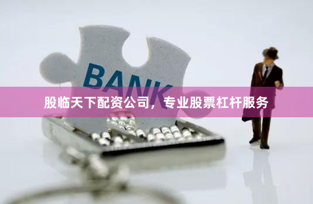股临天下配资公司,专业股票杠杆服务