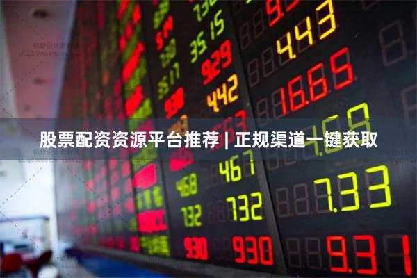 股票配资资源平台推荐 | 正规渠道一键获取