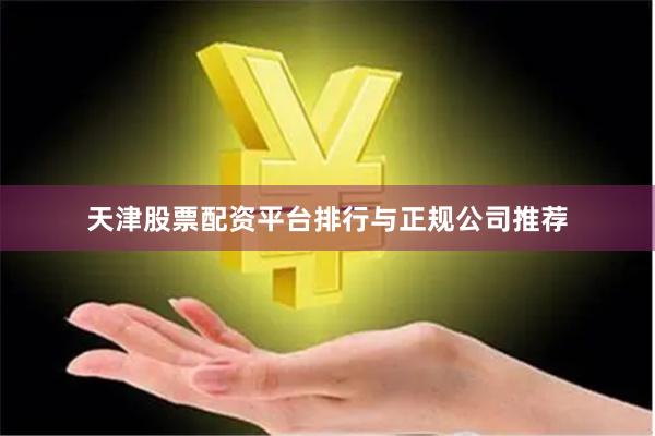 天津股票配资平台排行与正规公司推荐