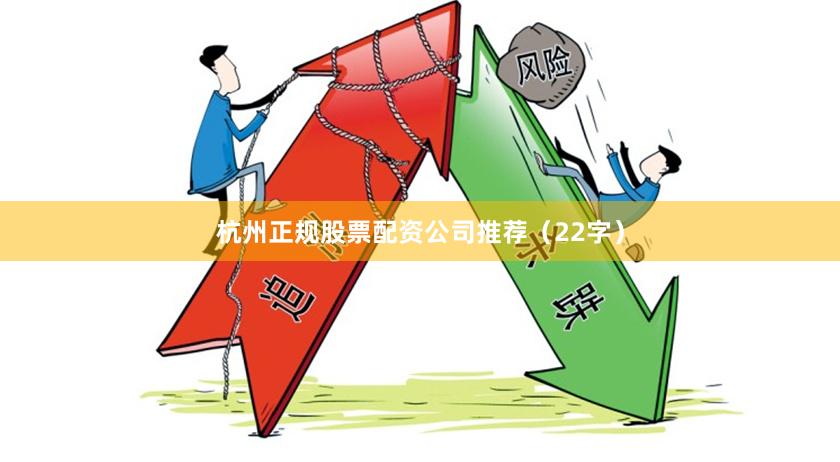 杭州正规股票配资公司推荐（22字）
