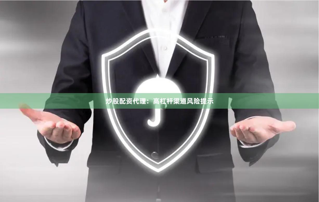 炒股配资代理：高杠杆渠道风险提示