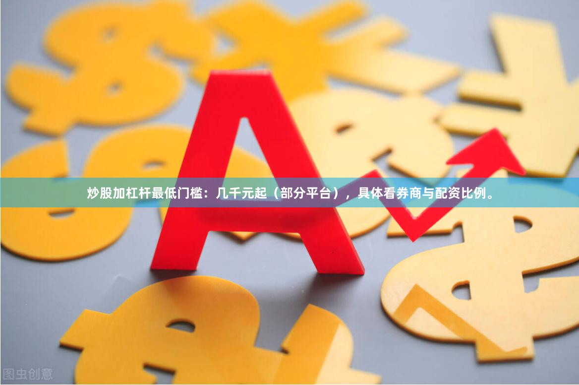 炒股加杠杆最低门槛：几千元起（部分平台），具体看券商与配资比例。