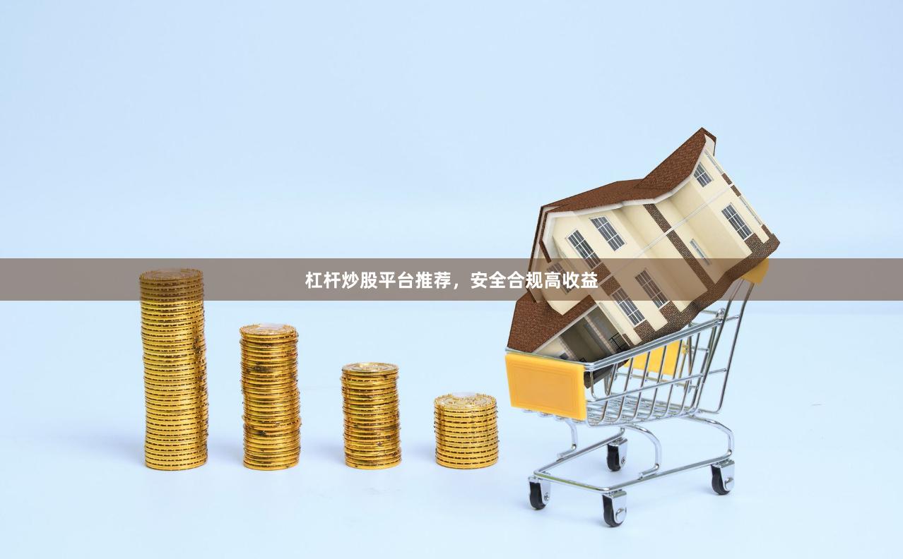 杠杆炒股平台推荐，安全合规高收益