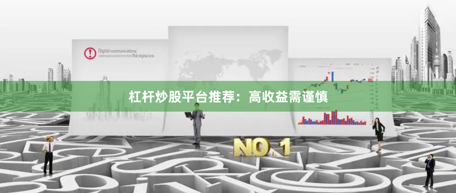 杠杆炒股平台推荐:高收益需谨慎