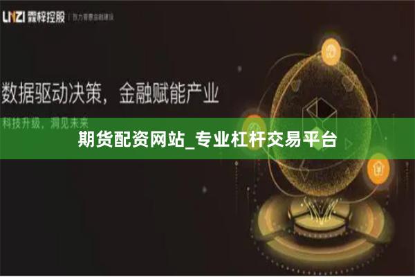 期货配资网站_专业杠杆交易平台