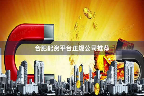 合肥配资平台正规公司推荐