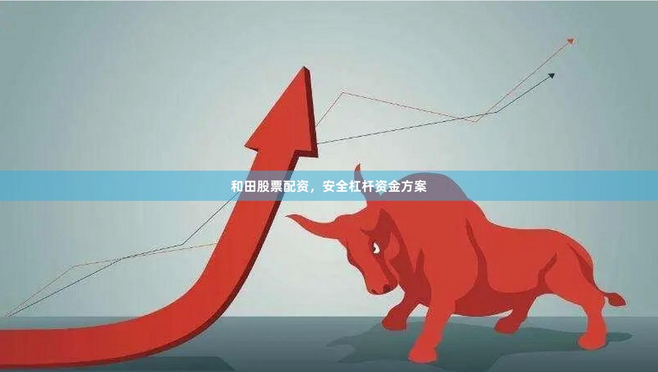 和田股票配资，安全杠杆资金方案
