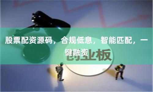 股票配资源码，合规低息，智能匹配，一键融资