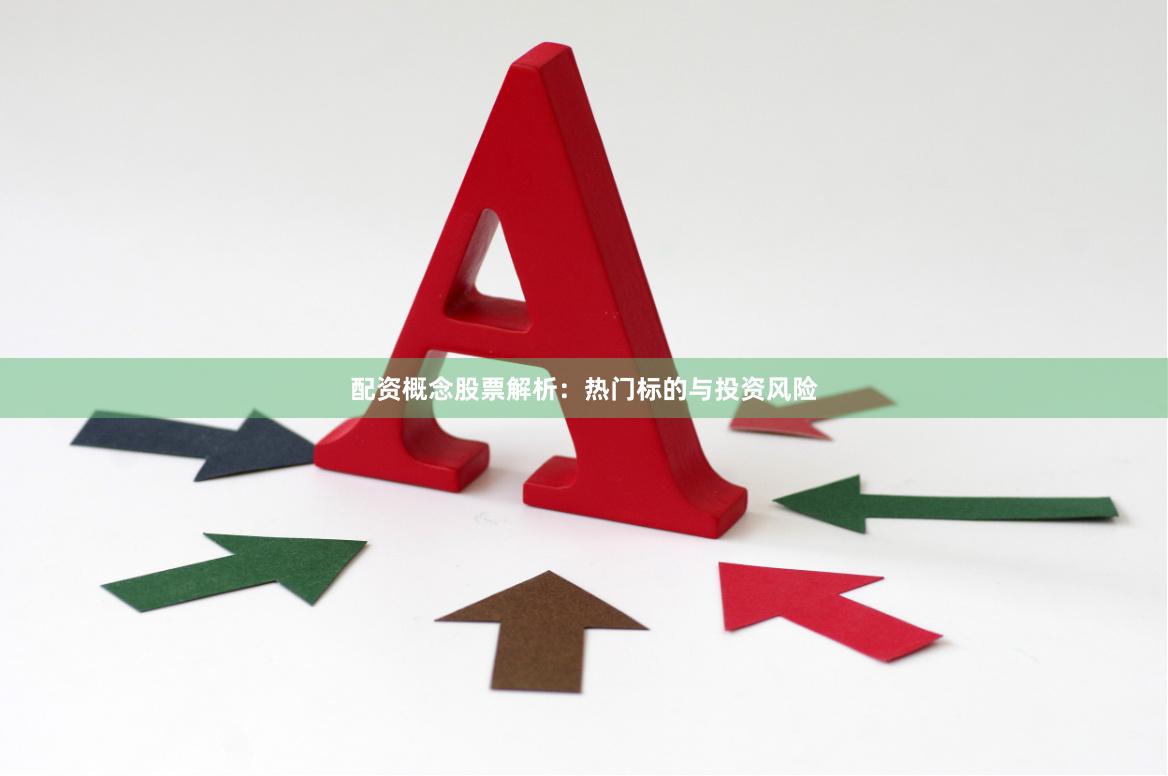 配资概念股票解析：热门标的与投资风险