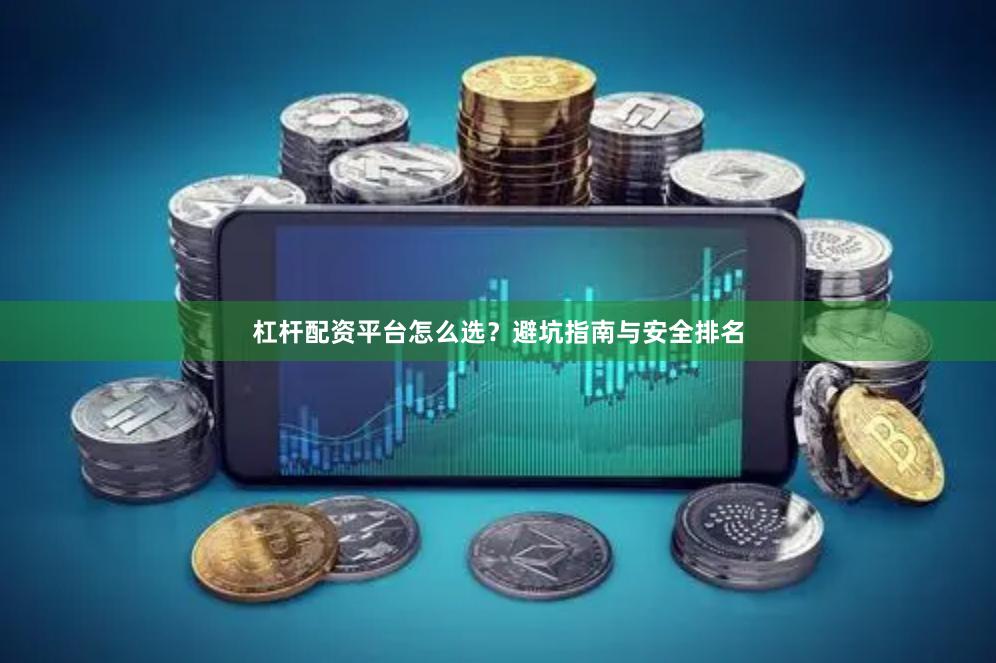 杠杆配资平台怎么选？避坑指南与安全排名