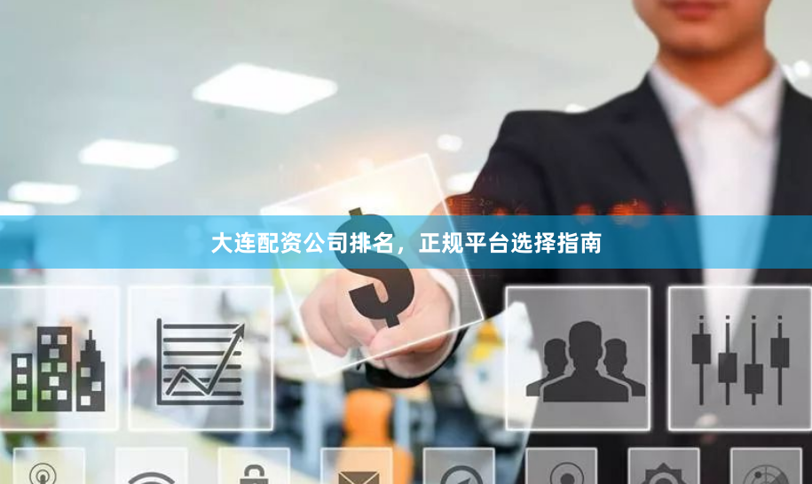 大连配资公司排名，正规平台选择指南