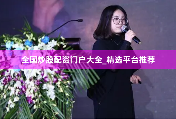 全国炒股配资门户大全_精选平台推荐